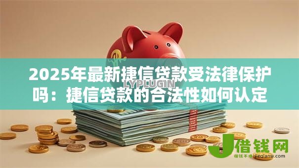 2025年最新捷信贷款受法律保护吗：捷信贷款的合法性如何认定