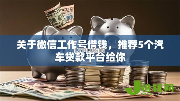 关于微信工作号借钱，推荐5个汽车贷款平台给你