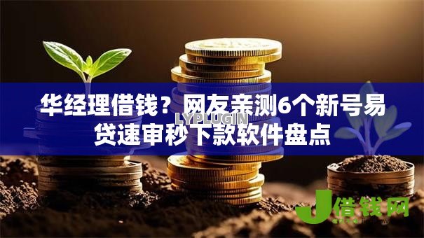 华经理借钱?网友亲测6个新号易贷速审秒下款软件盘点 华经理借钱?网友亲测6个新号易贷速审秒下款软件盘点