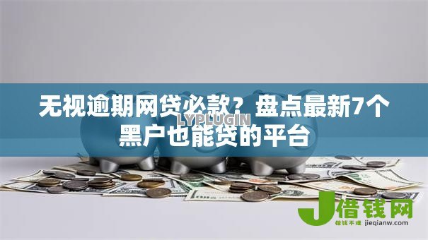 无视逾期网贷必款？盘点最新7个黑户也能贷的平台