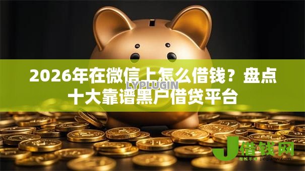 2026年在微信上怎么借钱?盘点十大靠谱黑户借贷平台 2026年在微信上怎么借钱?盘点十大靠谱黑户借贷平台