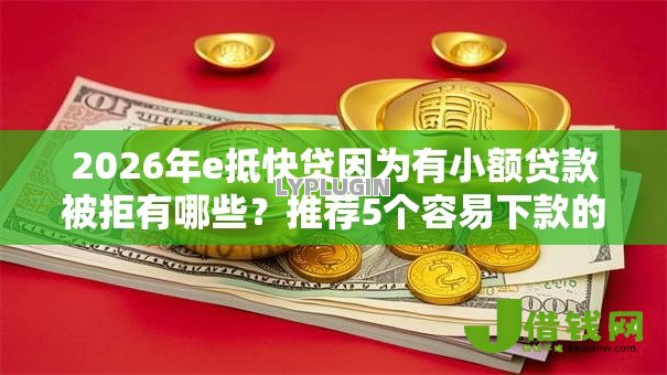2026年e抵快贷因为有小额贷款被拒有哪些？推荐5个容易下款的平台