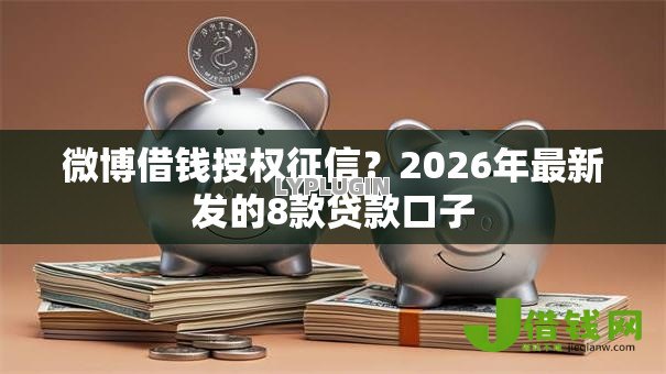 微博借钱授权征信?2026年最新发的8款贷款口子 微博借钱授权征信?2026年最新发的8款贷款口子