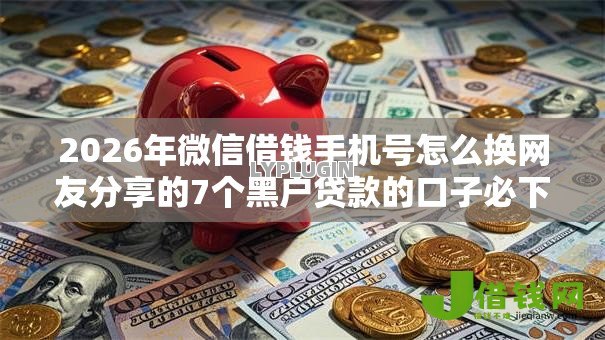 2026年微信借钱手机号怎么换网友分享的7个黑户贷款的口子必下我觉得不错！
