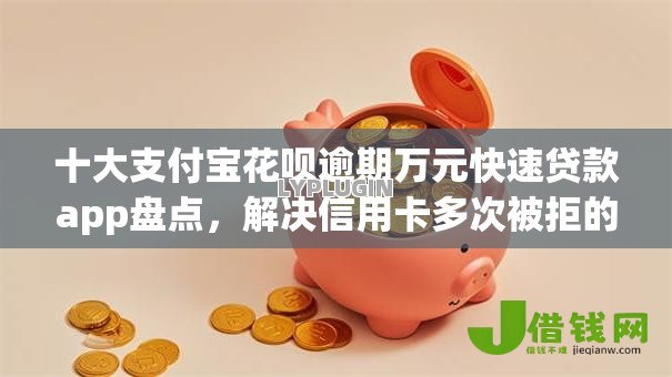 十大支付宝花呗逾期万元快速贷款app盘点，解决信用卡多次被拒的问题