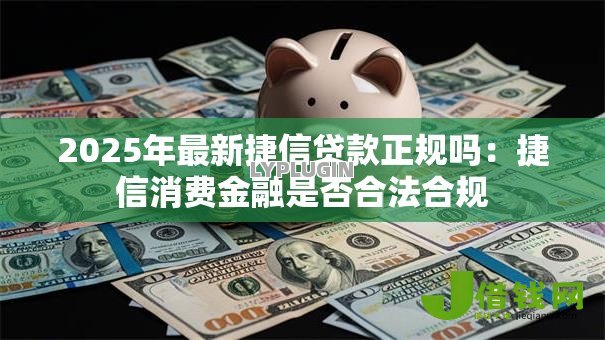 2025年最新捷信贷款正规吗：捷信消费金融是否合法合规