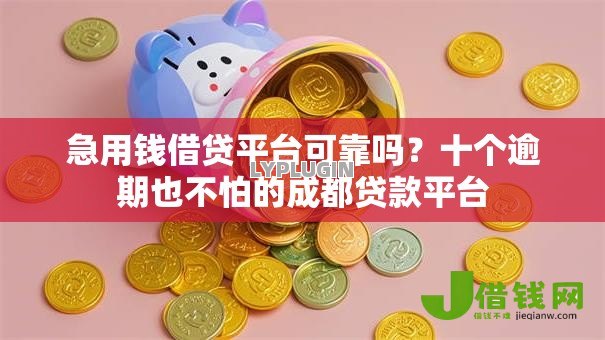 急用钱借贷平台可靠吗?十个逾期也不怕的成都贷款平台 急用钱借贷平台可靠吗?十个逾期也不怕的成都贷款平台