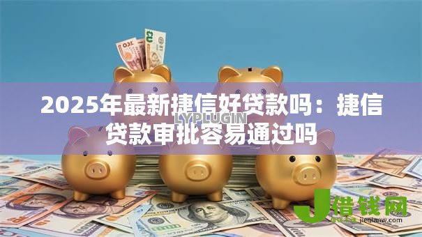 2025年最新捷信好贷款吗：捷信贷款审批容易通过吗