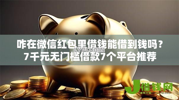 咋在微信红包里借钱能借到钱吗?7千元无门槛借款7个平台推荐 咋在微信红包里借钱能借到钱吗?7千元无门槛借款7个平台推荐