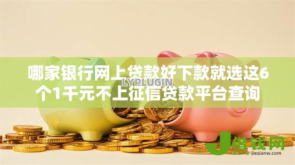 哪家银行网上贷款好下款就选这6个1千元不上征信贷款平台查询