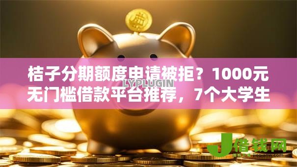 桔子分期额度申请被拒?1000元无门槛借款平台推荐,7个大学生可以使用的软件盘点 桔子分期额度申请被拒?1000元无门槛借款平台推荐,7个大学生可以使用的软件盘点