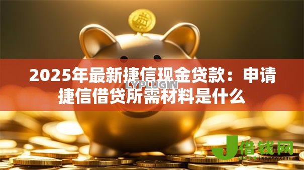 2025年最新捷信现金贷款：申请捷信借贷所需材料是什么