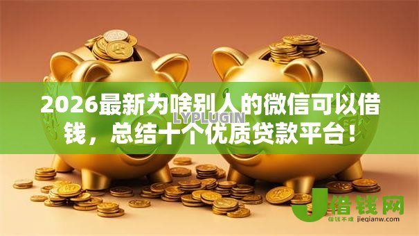 2026最新为啥别人的微信可以借钱,总结十个优质贷款平台! 2026最新为啥别人的微信可以借钱,总结十个优质贷款平台!