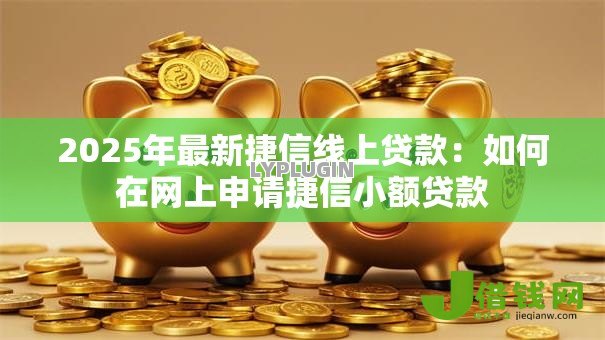 2025年最新捷信线上贷款：如何在网上申请捷信小额贷款