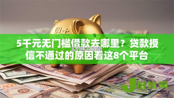 5千元无门槛借款去哪里?贷款授信不通过的原因看这8个平台 5千元无门槛借款去哪里?贷款授信不通过的原因看这8个平台