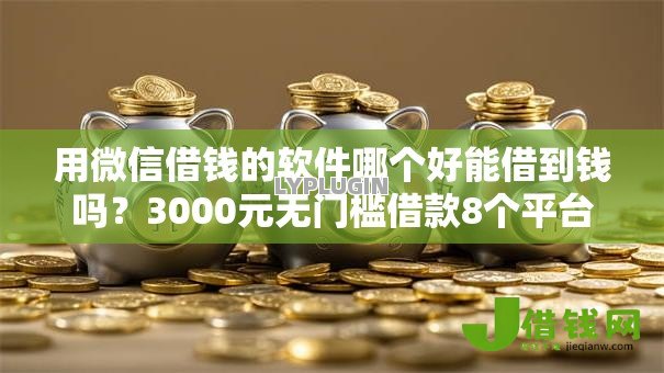 用微信借钱的软件哪个好能借到钱吗?3000元无门槛借款8个平台推荐 用微信借钱的软件哪个好能借到钱吗?3000元无门槛借款8个平台推荐