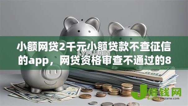 小额网贷2千元小额贷款不查征信的app,网贷资格审查不通过的8个平台介绍 小额网贷2千元小额贷款不查征信的app,网贷资格审查不通过的8个平台介绍