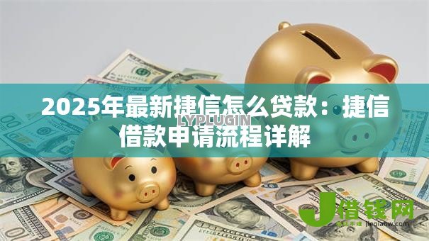 2025年最新捷信怎么贷款：捷信借款申请流程详解