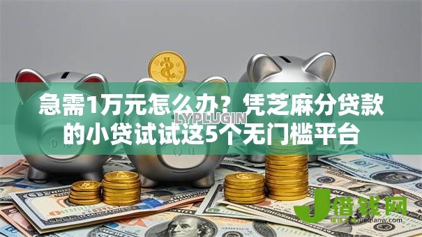急需1万元怎么办?凭芝麻分贷款的小贷试试这5个无门槛平台 急需1万元怎么办?凭芝麻分贷款的小贷试试这5个无门槛平台