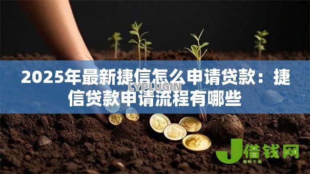 2025年最新捷信怎么申请贷款：捷信贷款申请流程有哪些