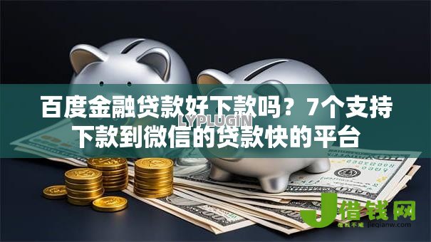 百度金融贷款好下款吗？7个支持下款到微信的贷款快的平台