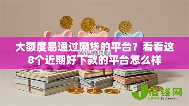 大额度易通过网贷的平台？看看这8个近期好下款的平台怎么样