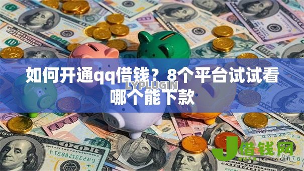 如何开通qq借钱?8个平台试试看哪个能下款 如何开通qq借钱?8个平台试试看哪个能下款