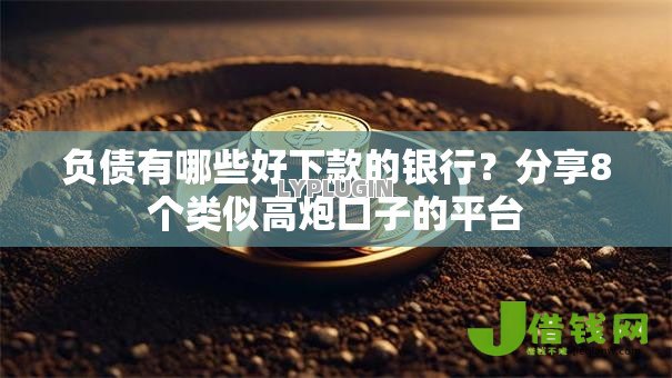 负债有哪些好下款的银行？分享8个类似高炮口子的平台