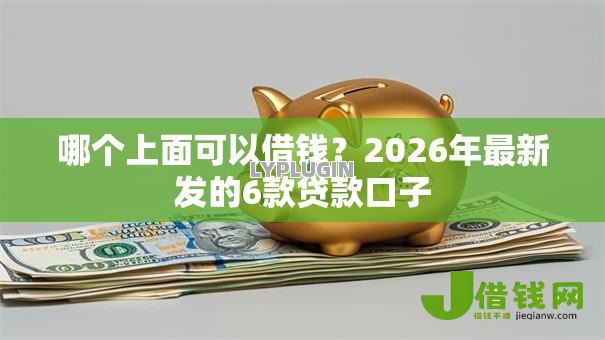 哪个上面可以借钱？2026年最新发的6款贷款口子