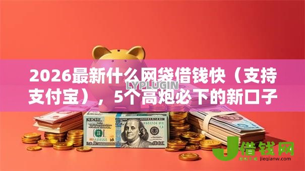 2026最新什么网袋借钱快（支持支付宝），5个高炮必下的新口子无私分享