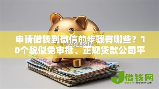 申请借钱到微信的步骤有哪些?10个貌似免审批、正规贷款公司平台合集 申请借钱到微信的步骤有哪些?10个貌似免审批、正规贷款公司平台合集