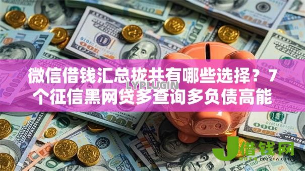 微信借钱汇总拢共有哪些选择？7个征信黑网贷多查询多负债高能下款的口子详解