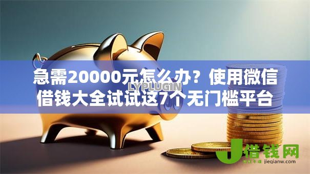 急需20000元怎么办?使用微信借钱大全试试这7个无门槛平台 急需20000元怎么办?使用微信借钱大全试试这7个无门槛平台