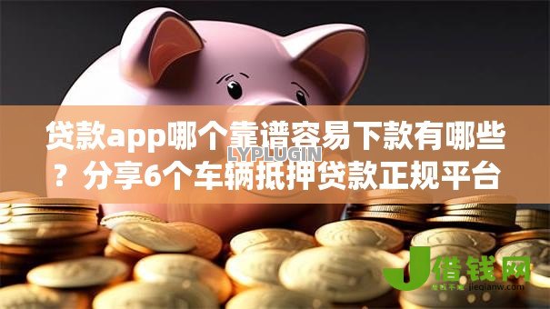 贷款app哪个靠谱容易下款有哪些？分享6个车辆抵押贷款正规平台
