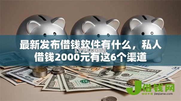最新发布借钱软件有什么,私人借钱2000元有这6个渠道 最新发布借钱软件有什么,私人借钱2000元有这6个渠道
