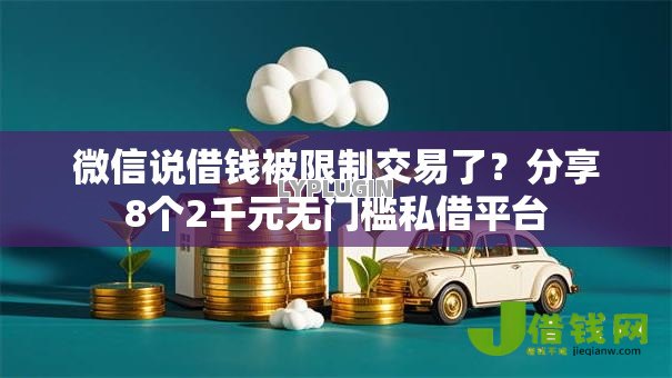 微信说借钱被限制交易了?分享8个2千元无门槛私借平台 微信说借钱被限制交易了?分享8个2千元无门槛私借平台