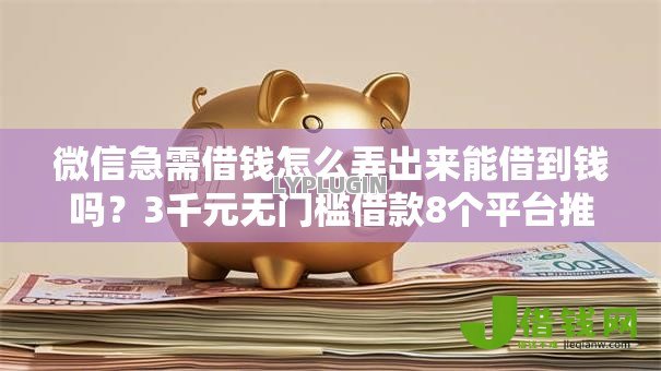 微信急需借钱怎么弄出来能借到钱吗?3千元无门槛借款8个平台推荐 微信急需借钱怎么弄出来能借到钱吗?3千元无门槛借款8个平台推荐