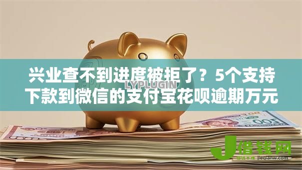 兴业查不到进度被拒了?5个支持下款到微信的支付宝花呗逾期万元快速贷款平台 兴业查不到进度被拒了?5个支持下款到微信的支付宝花呗逾期万元快速贷款平台
