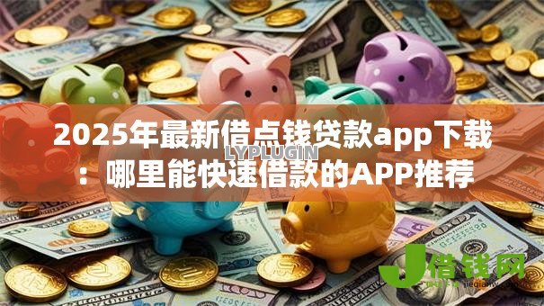2025年最新借点钱贷款app下载：哪里能快速借款的APP推荐