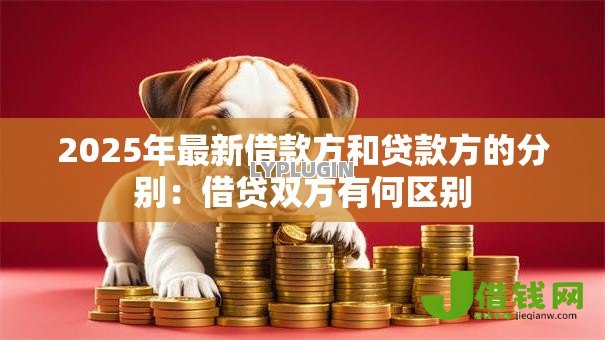 2025年最新借款方和贷款方的分别：借贷双方有何区别