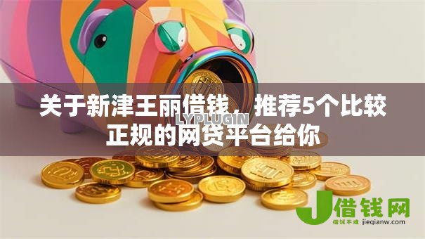 关于新津王丽借钱，推荐5个比较正规的网贷平台给你