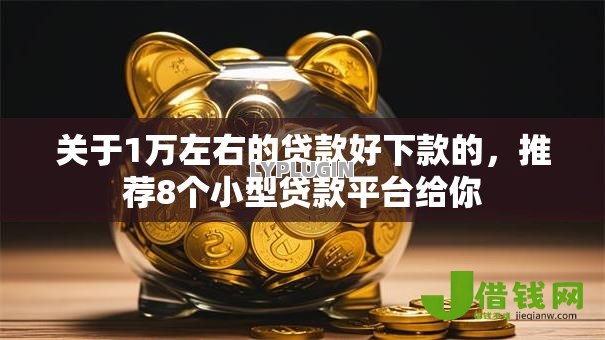 关于1万左右的贷款好下款的，推荐8个小型贷款平台给你