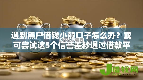 遇到黑户借钱小额口子怎么办?或可尝试这5个信誉差秒通过借款平台 遇到黑户借钱小额口子怎么办?或可尝试这5个信誉差秒通过借款平台