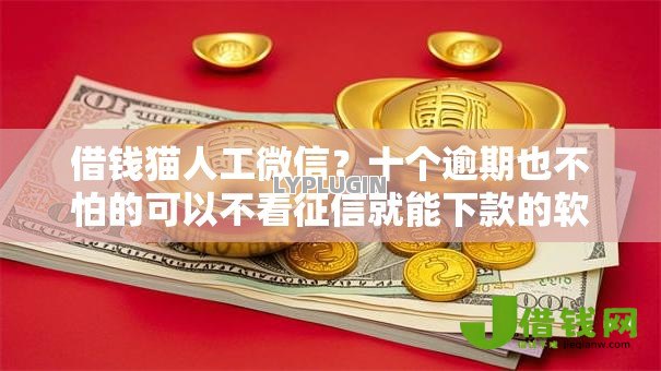 借钱猫人工微信?十个逾期也不怕的可以不看征信就能下款的软件 借钱猫人工微信?十个逾期也不怕的可以不看征信就能下款的软件