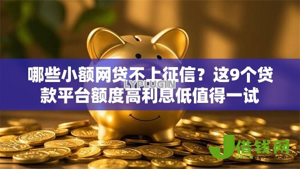 哪些小额网贷不上征信?这9个贷款平台额度高利息低值得一试 哪些小额网贷不上征信?这9个贷款平台额度高利息低值得一试