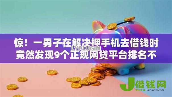 惊!一男子在解决押手机去借钱时竟然发现9个正规网贷平台排名不分先后,事后分享了出来 惊!一男子在解决押手机去借钱时竟然发现9个正规网贷平台排名不分先后,事后分享了出来