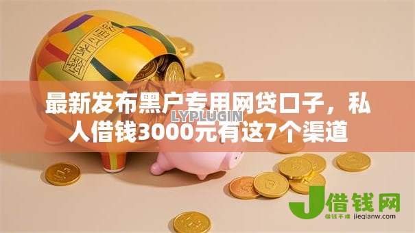 最新发布黑户专用网贷口子，私人借钱3000元有这7个渠道