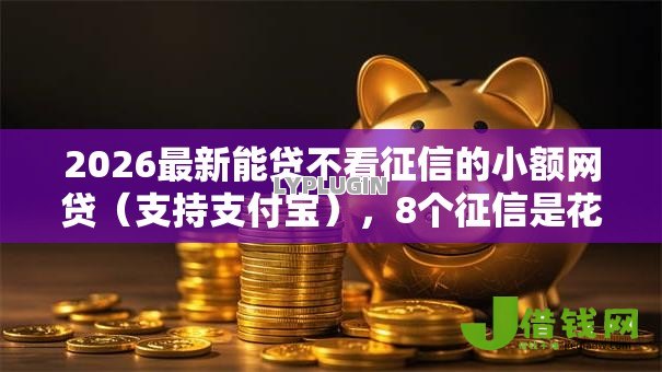 2026最新能贷不看征信的小额网贷（支持支付宝），8个征信是花户平台可以借钱不无私分享