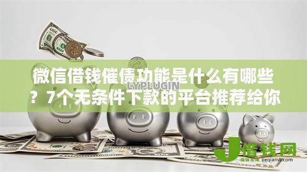 微信借钱催债功能是什么有哪些？7个无条件下款的平台推荐给你