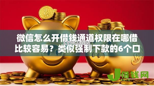 微信怎么开借钱通道权限在哪借比较容易?类似强制下款的6个口子参考 微信怎么开借钱通道权限在哪借比较容易?类似强制下款的6个口子参考